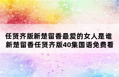 任贤齐版新楚留香最爱的女人是谁 新楚留香任贤齐版40集国语免费看